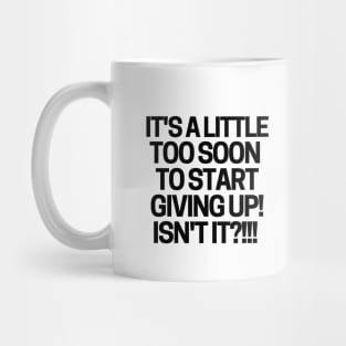 It's a little too soon to start giving up! Mug